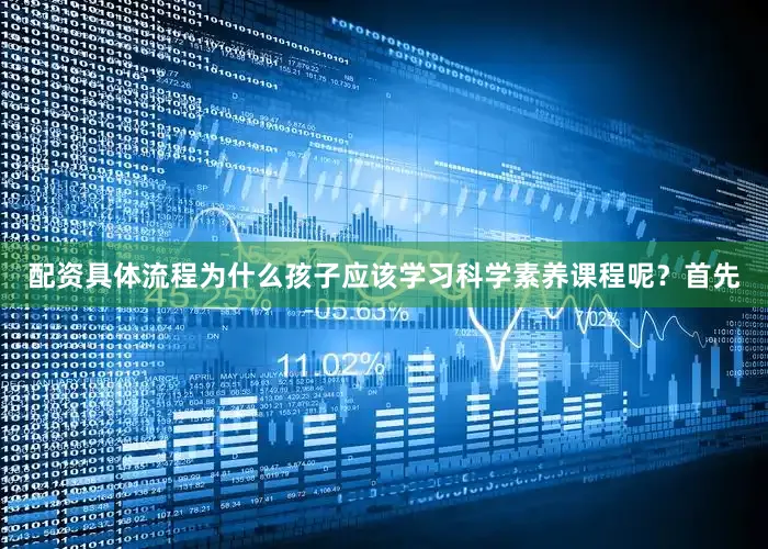 配资具体流程为什么孩子应该学习科学素养课程呢？首先